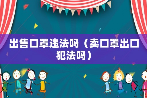 出售口罩違法嗎（賣口罩出口犯法嗎）