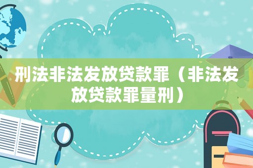 刑法非法發(fā)放貸款罪（非法發(fā)放貸款罪量刑）