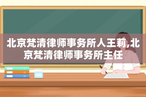 北京梵清律師事務所人王莉,北京梵清律師事務所主任