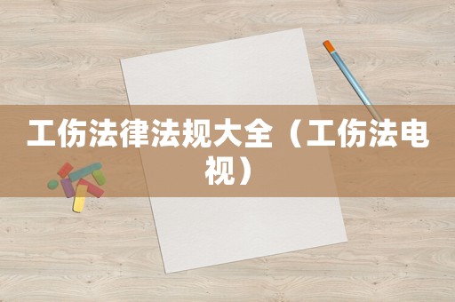 工傷法律法規(guī)大全（工傷法電視）