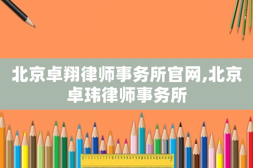 北京卓翔律師事務所官網,北京卓瑋律師事務所
