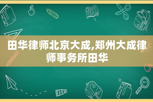 田華律師北京大成,鄭州大成律師事務(wù)所田華
