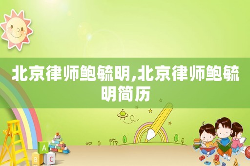 北京律師鮑毓明,北京律師鮑毓明簡歷