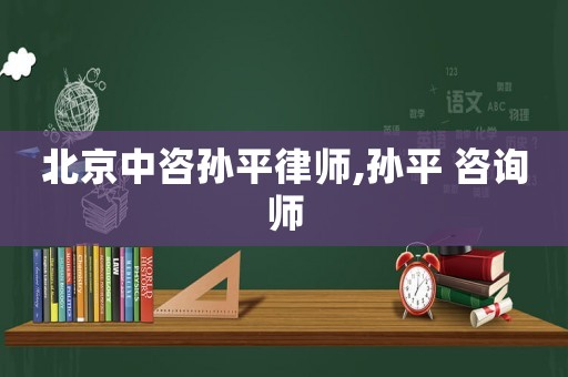 北京中咨孫平律師,孫平 咨詢師
