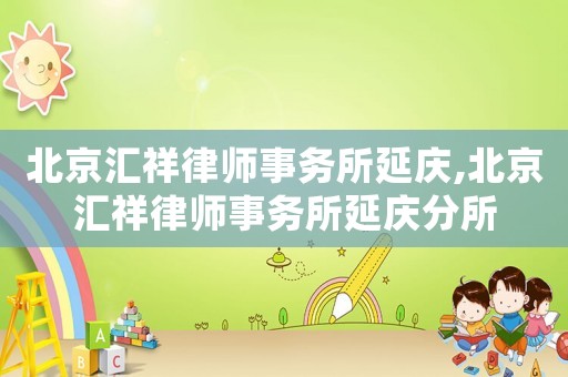 北京匯祥律師事務所延慶,北京匯祥律師事務所延慶分所