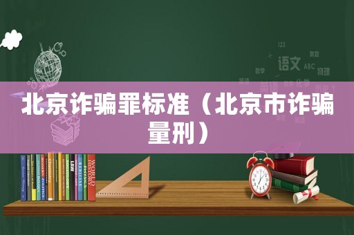 北京詐騙罪標(biāo)準(zhǔn)（北京市詐騙量刑）