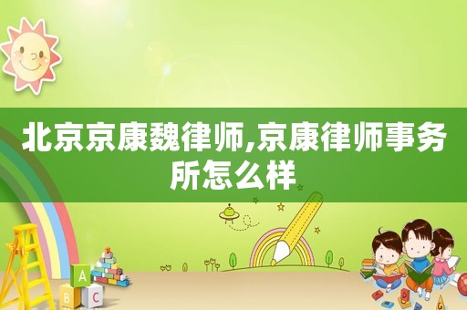 北京京康魏律師,京康律師事務所怎么樣