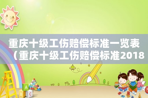 重慶十級工傷賠償標準一覽表（重慶十級工傷賠償標準2018）