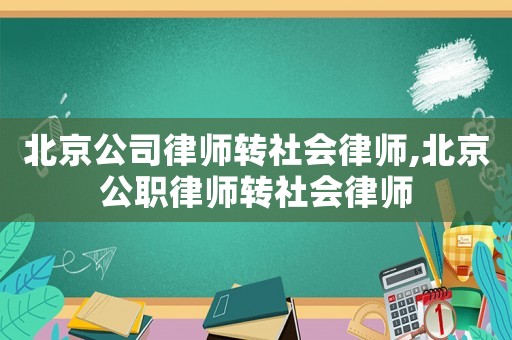 北京公司律師轉社會律師,北京公職律師轉社會律師