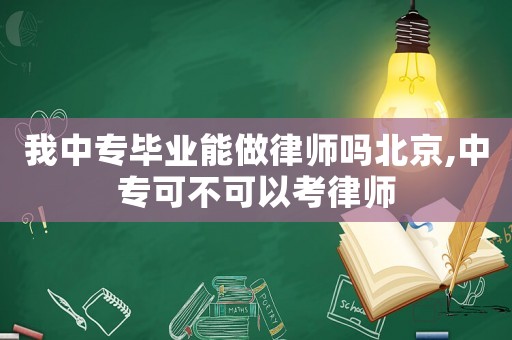 我中專畢業能做律師嗎北京,中專可不可以考律師