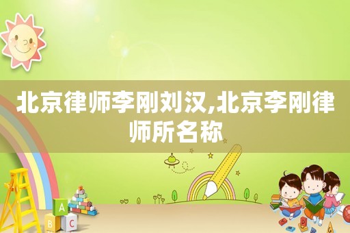 北京律師李剛劉漢,北京李剛律師所名稱