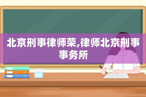 北京刑事律師榮,律師北京刑事事務所