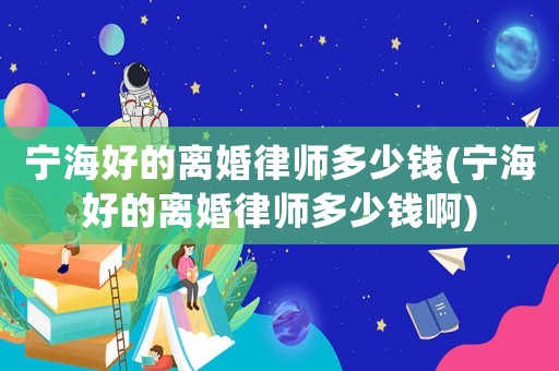寧海好的離婚律師多少錢(寧海好的離婚律師多少錢啊)
