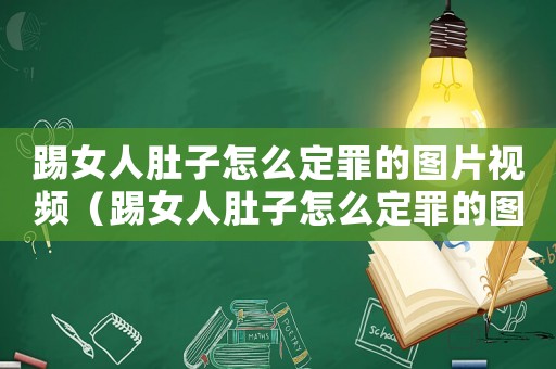 踢女人肚子怎么定罪的圖片視頻（踢女人肚子怎么定罪的圖片）