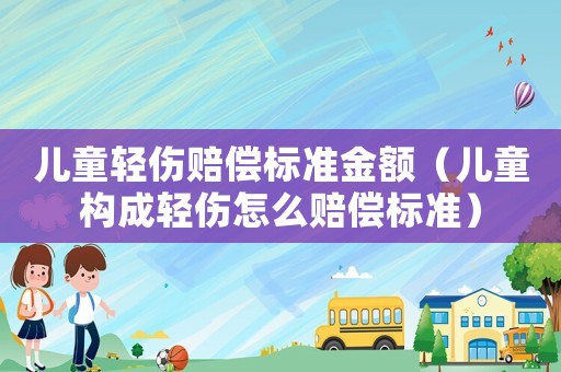 兒童輕傷賠償標準金額（兒童構成輕傷怎么賠償標準）