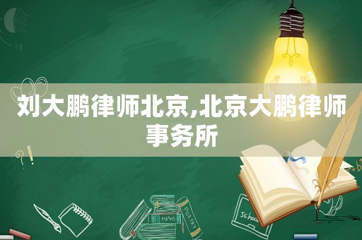 劉大鵬律師北京,北京大鵬律師事務所