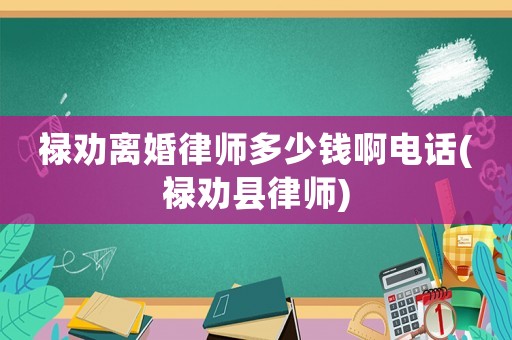 祿勸離婚律師多少錢啊電話(祿勸縣律師)