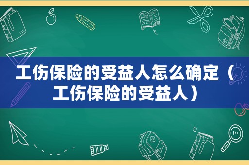 工傷保險的受益人怎么確定（工傷保險的受益人）