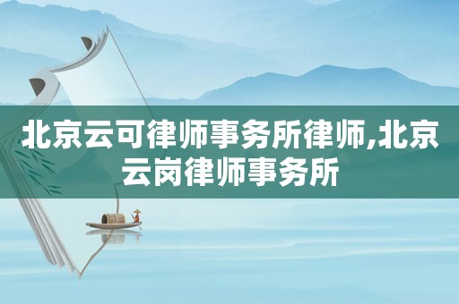 北京云可律師事務所律師,北京云崗律師事務所