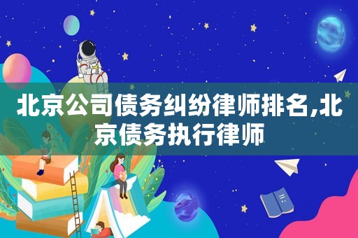 北京公司債務糾紛律師排名,北京債務執行律師