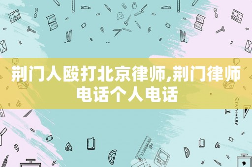 荊門人毆打北京律師,荊門律師電話個人電話