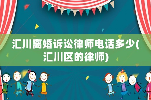 匯川離婚訴訟律師電話多少(匯川區的律師)