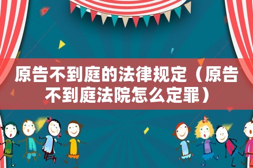 原告不到庭的法律規(guī)定（原告不到庭法院怎么定罪）