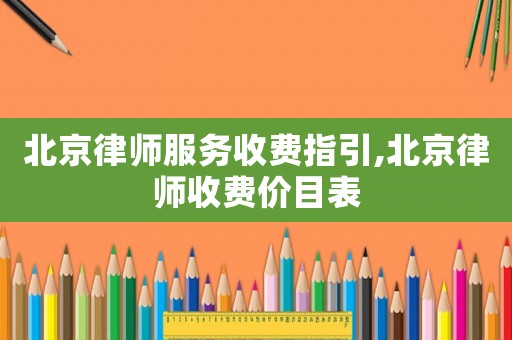 北京律師服務收費指引,北京律師收費價目表