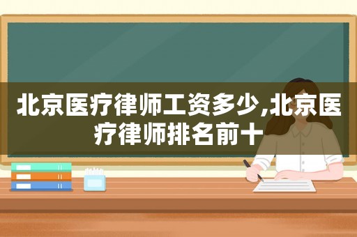 北京醫療律師工資多少,北京醫療律師排名前十