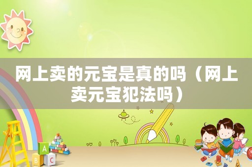 網上賣的元寶是真的嗎（網上賣元寶犯法嗎）