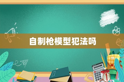 自制槍模型犯法嗎