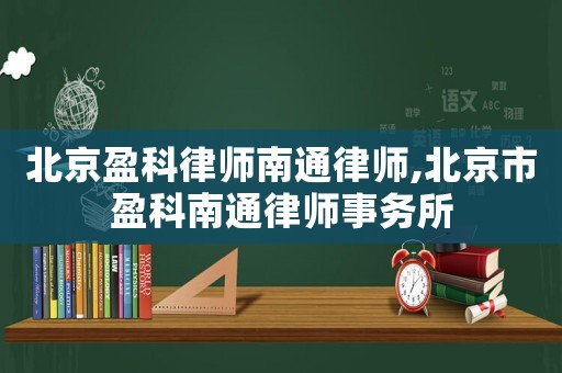 北京盈科律師南通律師,北京市盈科南通律師事務所