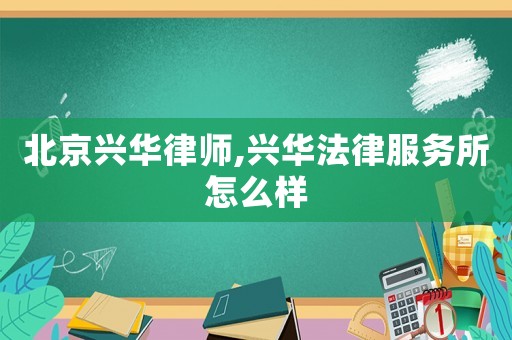 北京興華律師,興華法律服務所怎么樣