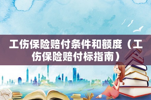 工傷保險(xiǎn)賠付條件和額度（工傷保險(xiǎn)賠付標(biāo)指南）