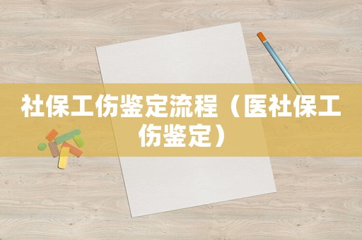 社保工傷鑒定流程（醫社保工傷鑒定）