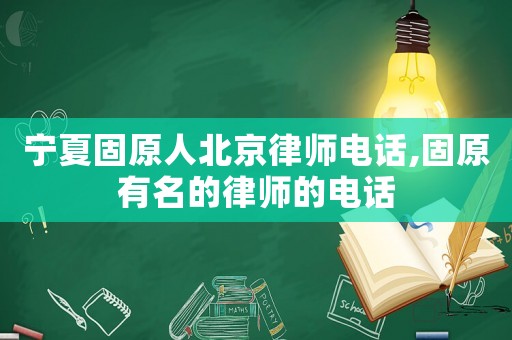 寧夏固原人北京律師電話,固原有名的律師的電話