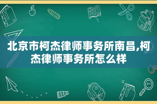 北京市柯杰律師事務(wù)所南昌,柯杰律師事務(wù)所怎么樣