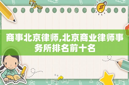 商事北京律師,北京商業(yè)律師事務(wù)所排名前十名