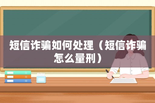 短信詐騙如何處理（短信詐騙怎么量刑）