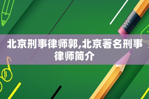 北京刑事律師郭,北京著名刑事律師簡(jiǎn)介