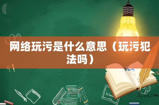 網(wǎng)絡(luò)玩污是什么意思（玩污犯法嗎）