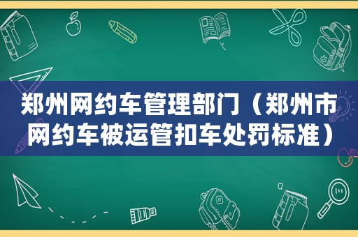 鄭州網約車管理部門（鄭州市網約車被運管扣車處罰標準）