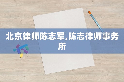 北京律師陳志軍,陳志律師事務所