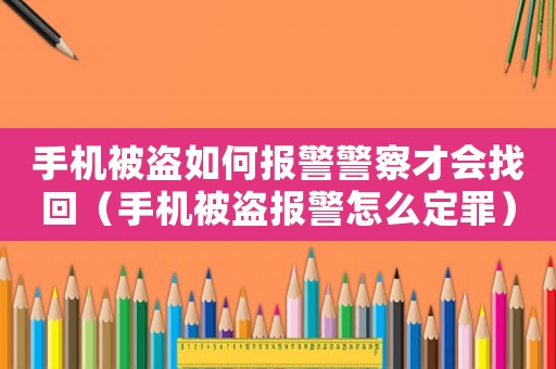手機(jī)被盜如何報(bào)警警察才會(huì)找回（手機(jī)被盜報(bào)警怎么定罪）