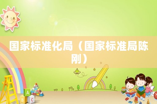 國家標準化局（國家標準局陳剛）
