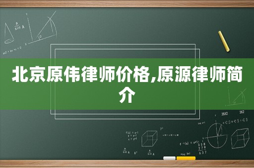 北京原偉律師價(jià)格,原源律師簡介