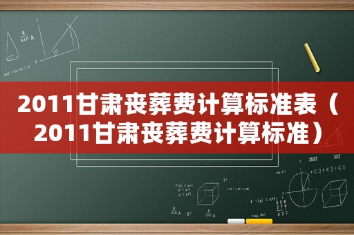 2011甘肅喪葬費計算標準表（2011甘肅喪葬費計算標準）