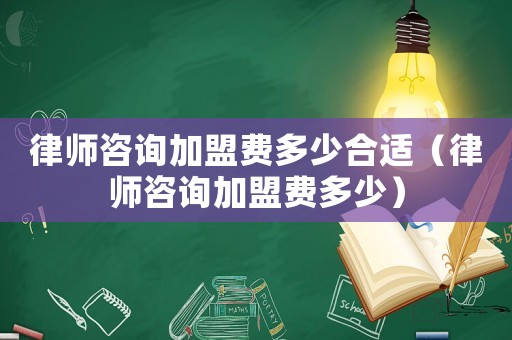 律師咨詢加盟費多少合適（律師咨詢加盟費多少）
