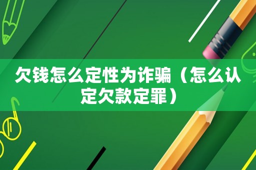 欠錢怎么定性為詐騙（怎么認(rèn)定欠款定罪）