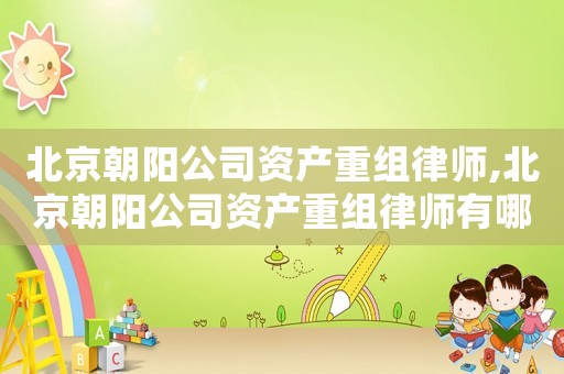 北京朝陽公司資產重組律師,北京朝陽公司資產重組律師有哪些
